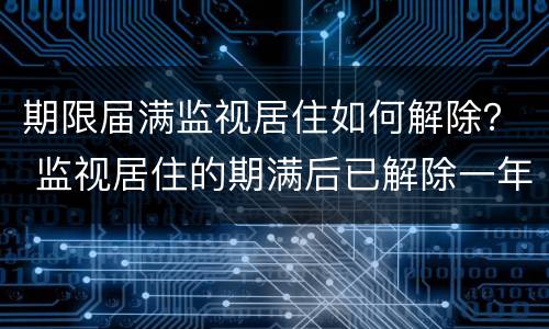 期限届满监视居住如何解除？ 监视居住的期满后已解除一年