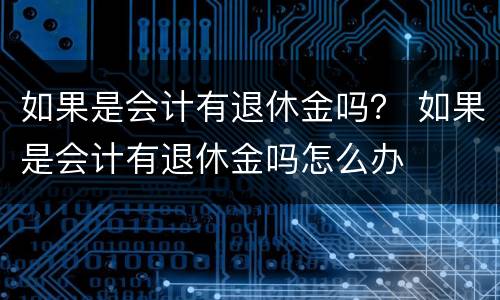 如果是会计有退休金吗？ 如果是会计有退休金吗怎么办