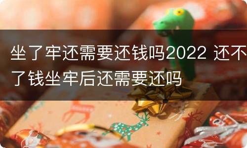 坐了牢还需要还钱吗2022 还不了钱坐牢后还需要还吗