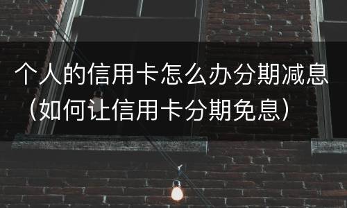 个人的信用卡怎么办分期减息（如何让信用卡分期免息）