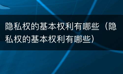 隐私权的基本权利有哪些（隐私权的基本权利有哪些）