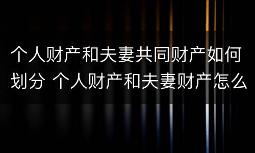 个人财产和夫妻共同财产如何划分 个人财产和夫妻财产怎么算