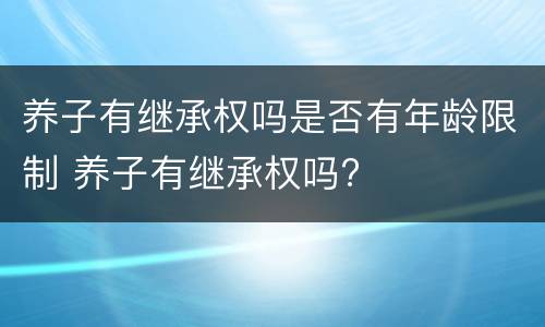 养子有继承权吗是否有年龄限制 养子有继承权吗?