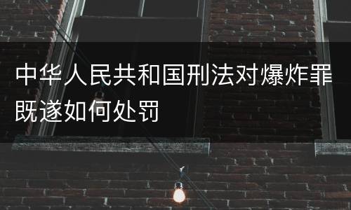 中华人民共和国刑法对爆炸罪既遂如何处罚