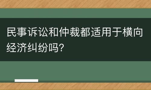 民事诉讼和仲裁都适用于横向经济纠纷吗？