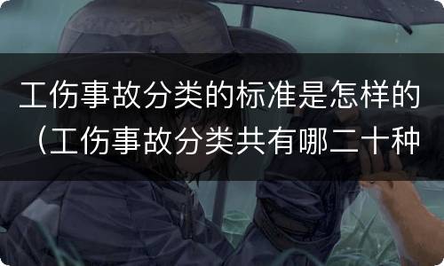 工伤事故分类的标准是怎样的（工伤事故分类共有哪二十种）