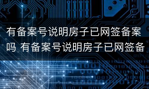 有备案号说明房子已网签备案吗 有备案号说明房子已网签备案吗是真的吗