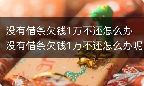 没有借条欠钱1万不还怎么办 没有借条欠钱1万不还怎么办呢