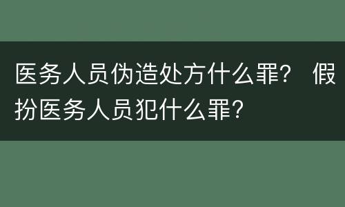 医务人员伪造处方什么罪？ 假扮医务人员犯什么罪?