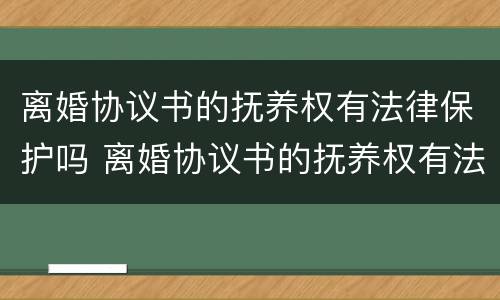 离婚协议书的抚养权有法律保护吗 离婚协议书的抚养权有法律保护吗怎么写