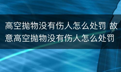 高空抛物没有伤人怎么处罚 故意高空抛物没有伤人怎么处罚