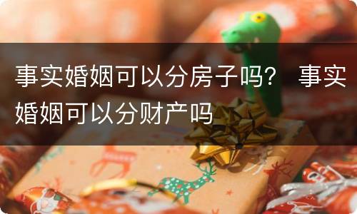 事实婚姻可以分房子吗？ 事实婚姻可以分财产吗