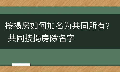 按揭房如何加名为共同所有？ 共同按揭房除名字