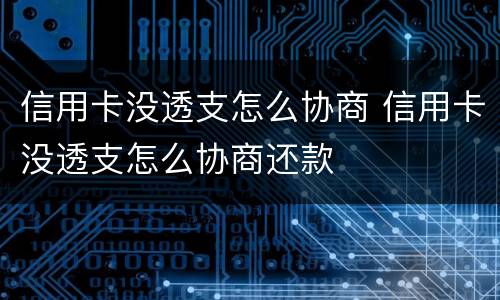 信用卡没透支怎么协商 信用卡没透支怎么协商还款