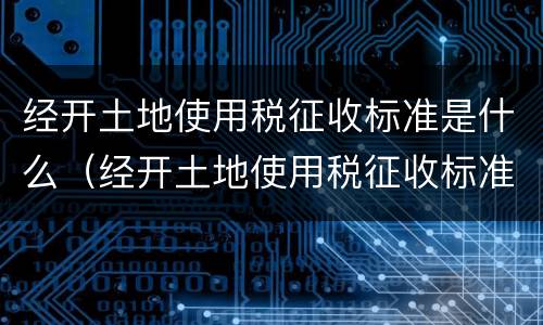 经开土地使用税征收标准是什么（经开土地使用税征收标准是什么）