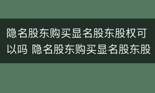 隐名股东购买显名股东股权可以吗 隐名股东购买显名股东股权可以吗合法吗