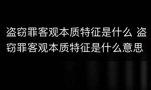 盗窃罪客观本质特征是什么 盗窃罪客观本质特征是什么意思