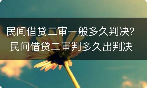 民间借贷二审一般多久判决？ 民间借贷二审判多久出判决