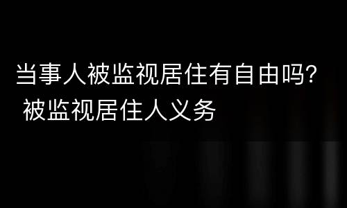 当事人被监视居住有自由吗？ 被监视居住人义务