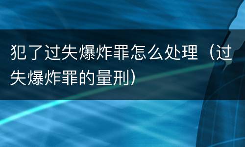 犯了过失爆炸罪怎么处理（过失爆炸罪的量刑）