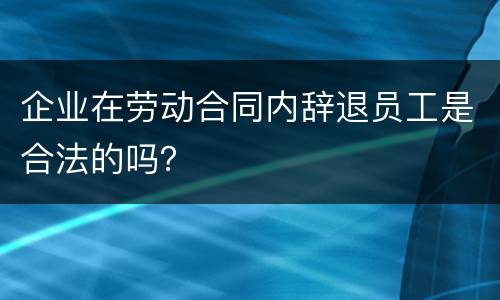 企业在劳动合同内辞退员工是合法的吗？