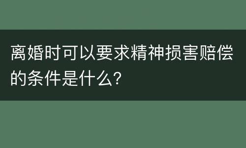 离婚时可以要求精神损害赔偿的条件是什么？