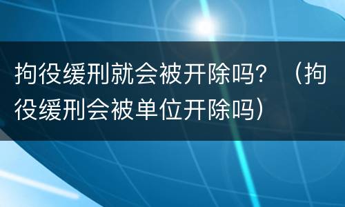 拘役缓刑就会被开除吗？（拘役缓刑会被单位开除吗）