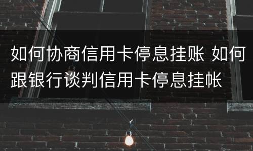 如何协商信用卡停息挂账 如何跟银行谈判信用卡停息挂帐