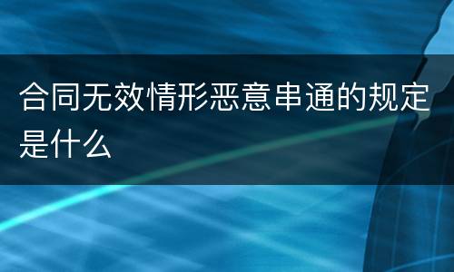 合同无效情形恶意串通的规定是什么