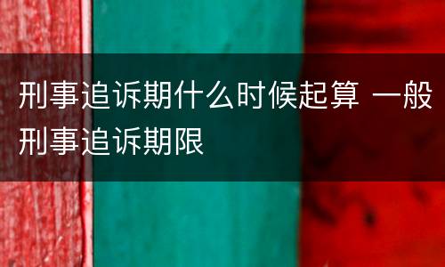 刑事追诉期什么时候起算 一般刑事追诉期限