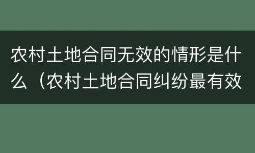 农村土地合同无效的情形是什么（农村土地合同纠纷最有效的处理）