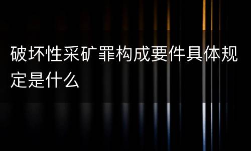 破坏性采矿罪构成要件具体规定是什么