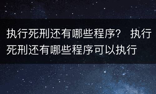 执行死刑还有哪些程序？ 执行死刑还有哪些程序可以执行