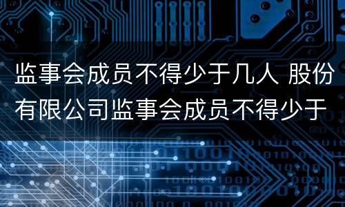 监事会成员不得少于几人 股份有限公司监事会成员不得少于几人