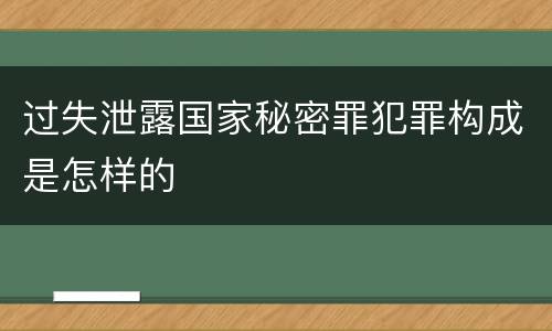 过失泄露国家秘密罪犯罪构成是怎样的