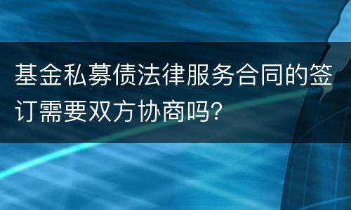 基金私募债法律服务合同的签订需要双方协商吗？