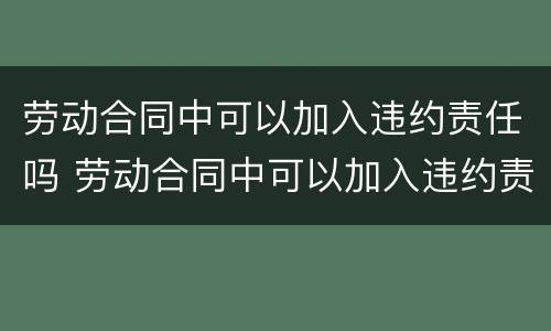 劳动合同中可以加入违约责任吗 劳动合同中可以加入违约责任吗