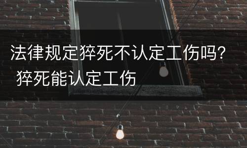 法律规定猝死不认定工伤吗？ 猝死能认定工伤