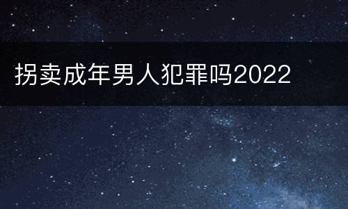 拐卖成年男人犯罪吗2022