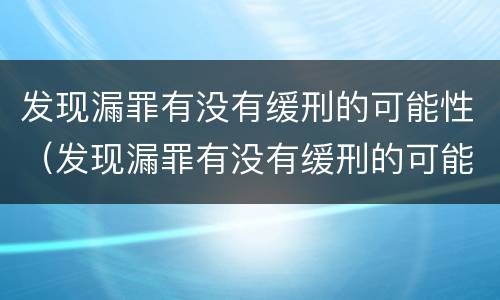 发现漏罪有没有缓刑的可能性（发现漏罪有没有缓刑的可能性大）