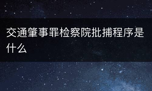 交通肇事罪检察院批捕程序是什么