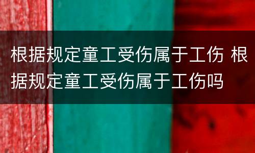 根据规定童工受伤属于工伤 根据规定童工受伤属于工伤吗