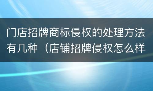 门店招牌商标侵权的处理方法有几种（店铺招牌侵权怎么样处理）