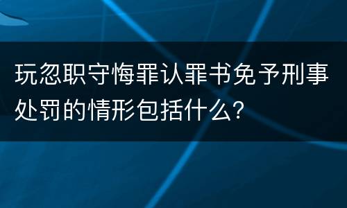 玩忽职守悔罪认罪书免予刑事处罚的情形包括什么？