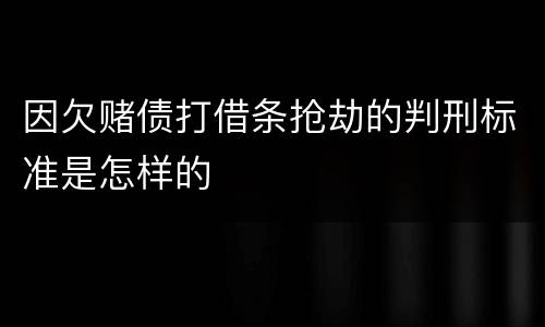 因欠赌债打借条抢劫的判刑标准是怎样的