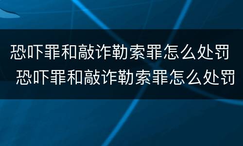 恐吓罪和敲诈勒索罪怎么处罚 恐吓罪和敲诈勒索罪怎么处罚的