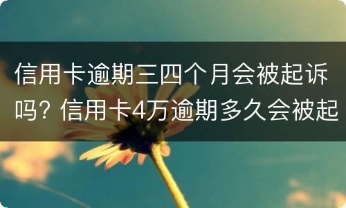 信用卡逾期三四个月会被起诉吗? 信用卡4万逾期多久会被起诉