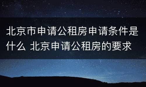 北京市申请公租房申请条件是什么 北京申请公租房的要求