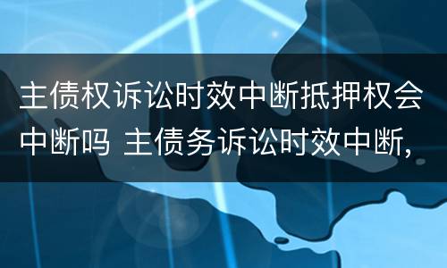 主债权诉讼时效中断抵押权会中断吗 主债务诉讼时效中断,抵押权是否中断