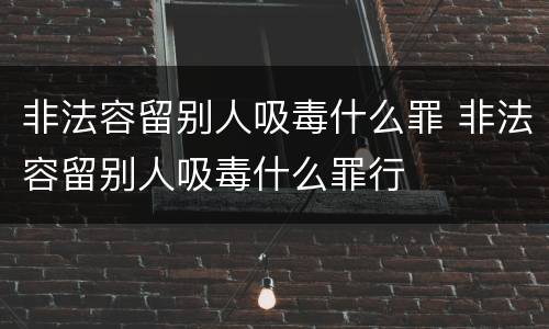 非法容留别人吸毒什么罪 非法容留别人吸毒什么罪行